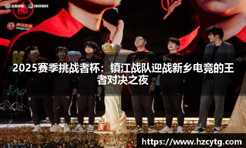 2025赛季挑战者杯：镇江战队迎战新乡电竞的王者对决之夜