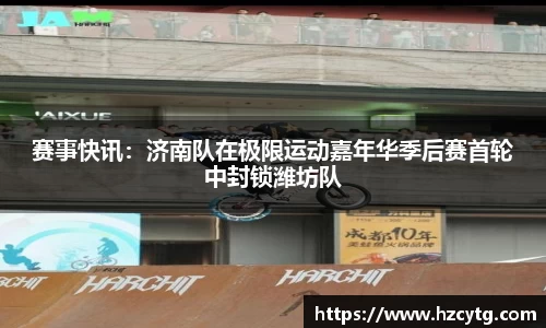 赛事快讯：济南队在极限运动嘉年华季后赛首轮中封锁潍坊队