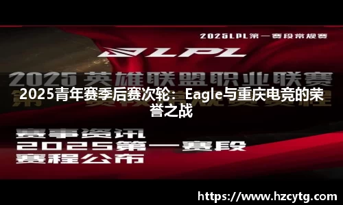2025青年赛季后赛次轮：Eagle与重庆电竞的荣誉之战