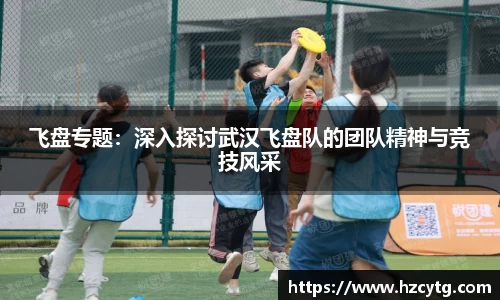 飞盘专题：深入探讨武汉飞盘队的团队精神与竞技风采
