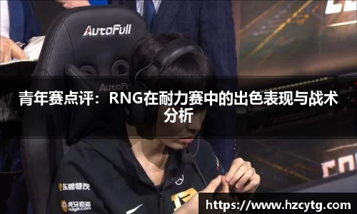 青年赛点评：RNG在耐力赛中的出色表现与战术分析