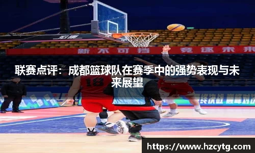 联赛点评：成都篮球队在赛季中的强势表现与未来展望