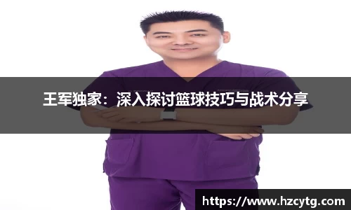 王军独家：深入探讨篮球技巧与战术分享