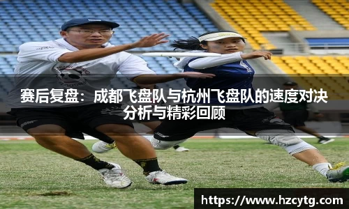赛后复盘：成都飞盘队与杭州飞盘队的速度对决分析与精彩回顾