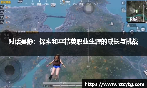 对话吴静：探索和平精英职业生涯的成长与挑战