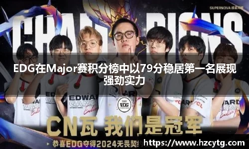 EDG在Major赛积分榜中以79分稳居第一名展现强劲实力
